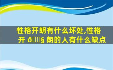 性格开朗有什么坏处,性格开 🐧 朗的人有什么缺点